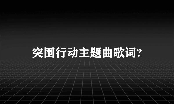 突围行动主题曲歌词?