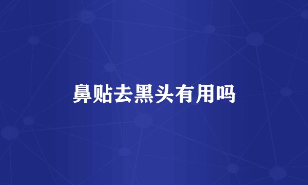 鼻贴去黑头有用吗