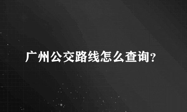 广州公交路线怎么查询?
