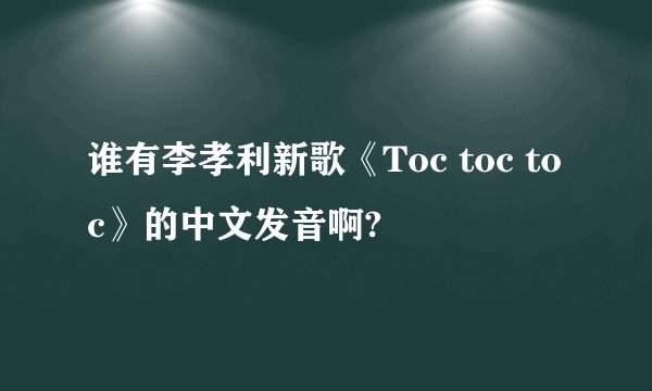 谁有李孝利新歌《Toc toc toc》的中文发音啊?