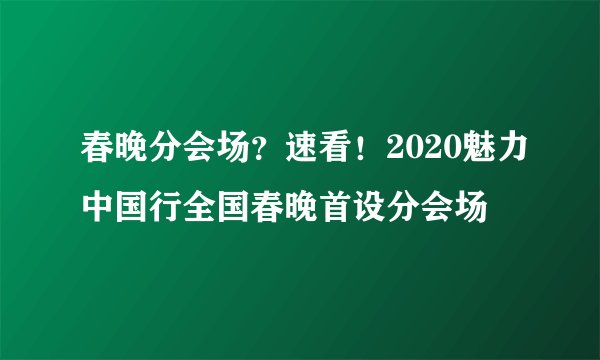 春晚分会场？速看！2020魅力中国行全国春晚首设分会场