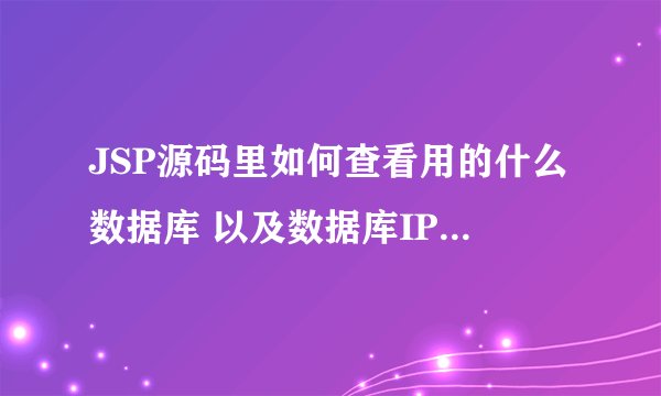 JSP源码里如何查看用的什么数据库 以及数据库IP地址 用户名 密码 库名