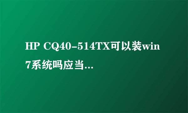 HP CQ40-514TX可以装win7系统吗应当怎么装?