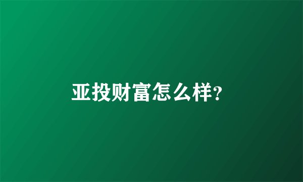 亚投财富怎么样？