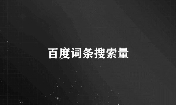 百度词条搜索量
