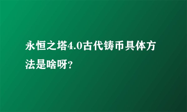 永恒之塔4.0古代铸币具体方法是啥呀？