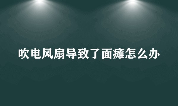 吹电风扇导致了面瘫怎么办