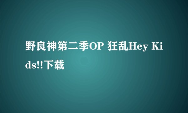 野良神第二季OP 狂乱Hey Kids!!下载