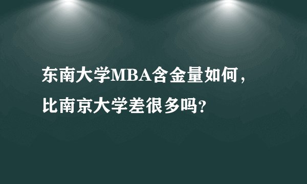 东南大学MBA含金量如何，比南京大学差很多吗？