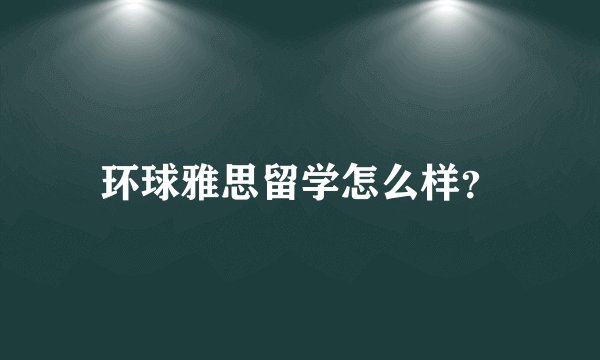 环球雅思留学怎么样？