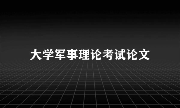 大学军事理论考试论文