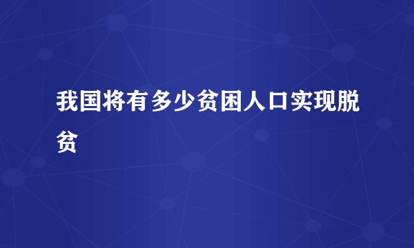 我国将有多少贫困人口实现脱贫