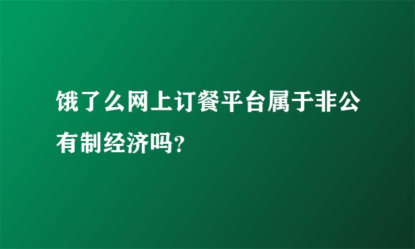 饿了么网上订餐平台属于非公有制经济吗？