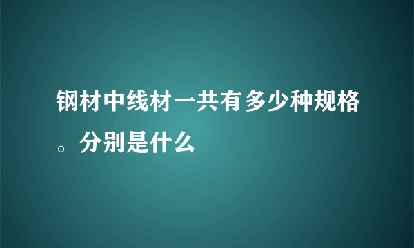 钢材中线材一共有多少种规格。分别是什么