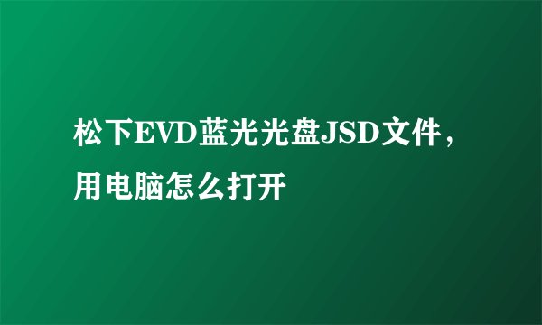 松下EVD蓝光光盘JSD文件，用电脑怎么打开