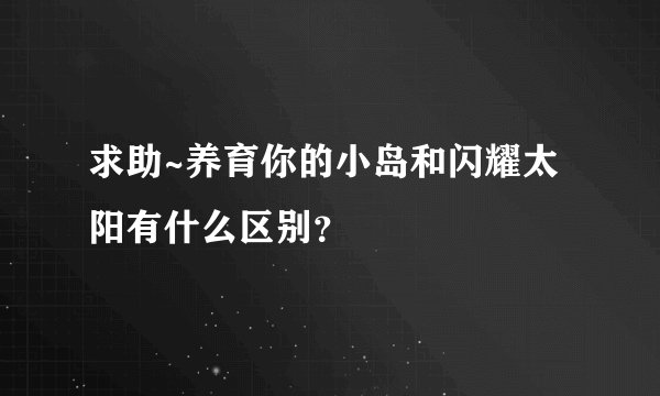 求助~养育你的小岛和闪耀太阳有什么区别？