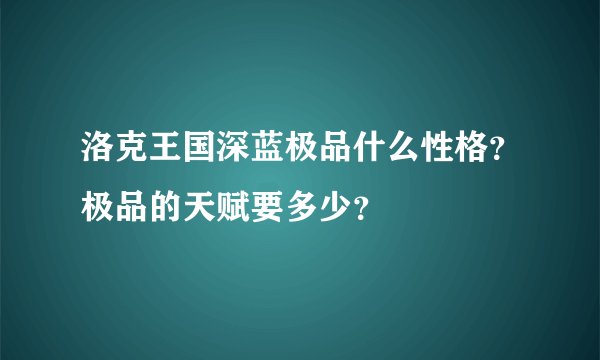 洛克王国深蓝极品什么性格？极品的天赋要多少？