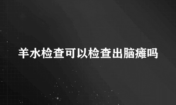 羊水检查可以检查出脑瘫吗