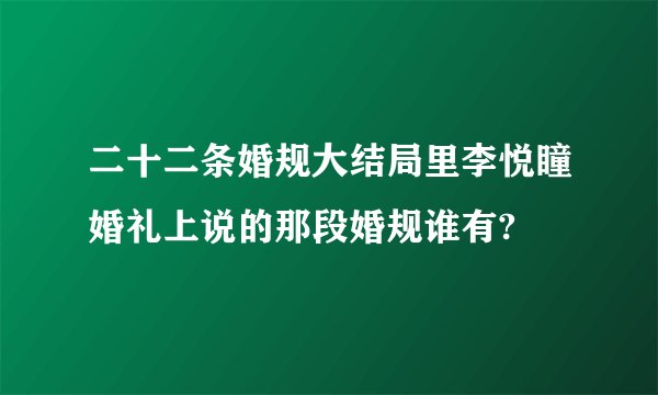 二十二条婚规大结局里李悦瞳婚礼上说的那段婚规谁有?