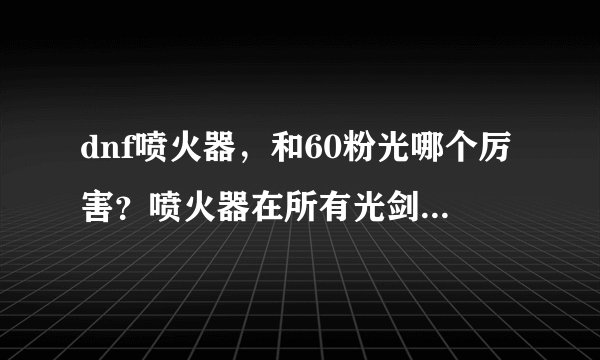 dnf喷火器，和60粉光哪个厉害？喷火器在所有光剑中排行第几？？