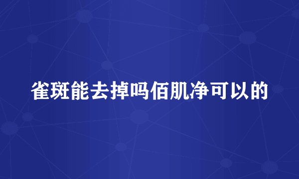 雀斑能去掉吗佰肌净可以的