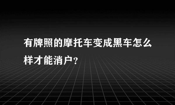 有牌照的摩托车变成黑车怎么样才能消户？