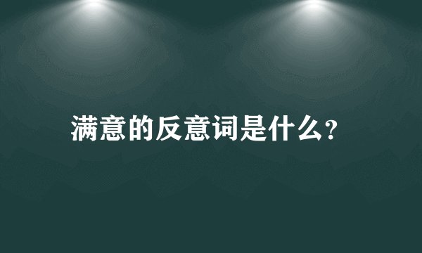 满意的反意词是什么？
