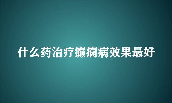什么药治疗癫痫病效果最好