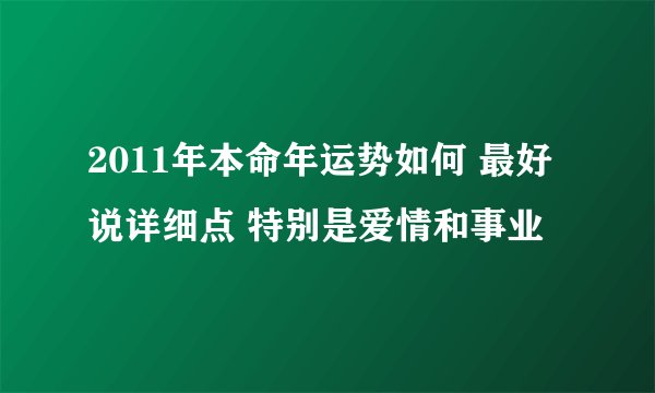 2011年本命年运势如何 最好说详细点 特别是爱情和事业