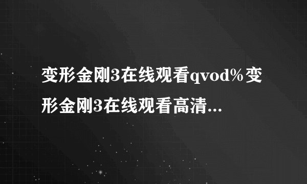变形金刚3在线观看qvod%变形金刚3在线观看高清完整版|变形金刚3高清下载地址|变形金刚3高清下载bt种子