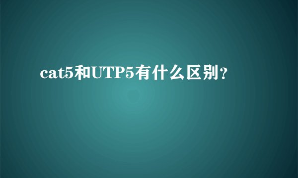 cat5和UTP5有什么区别？