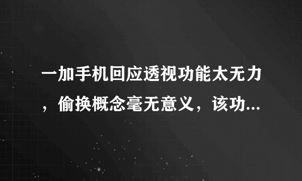 一加手机回应透视功能太无力,偷换概念毫无意义,该功能暂时禁用