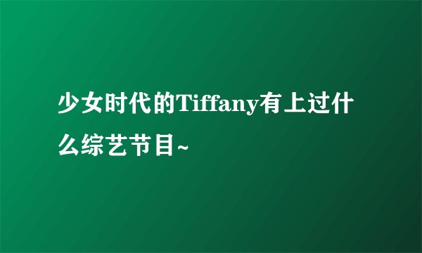 少女时代的Tiffany有上过什么综艺节目~