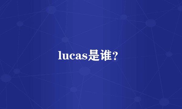 lucas是谁？