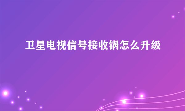 卫星电视信号接收锅怎么升级
