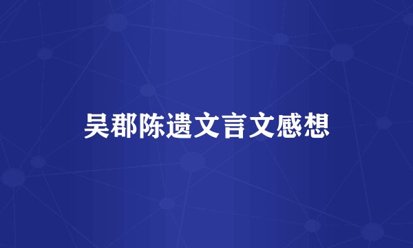 吴郡陈遗文言文感想