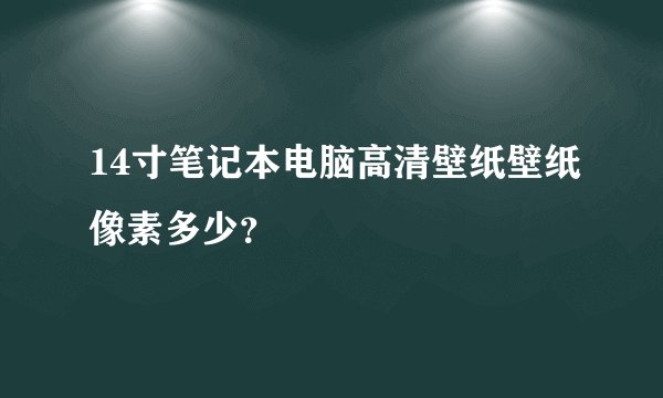 14寸笔记本电脑高清壁纸壁纸像素多少？