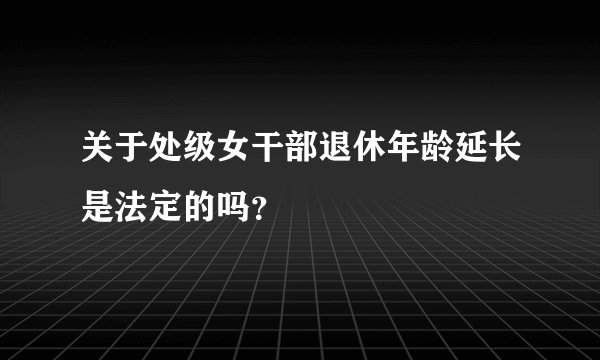 关于处级女干部退休年龄延长是法定的吗？