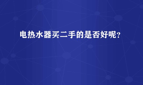 电热水器买二手的是否好呢？