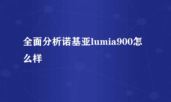 全面分析诺基亚lumia900怎么样