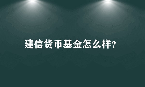 建信货币基金怎么样？