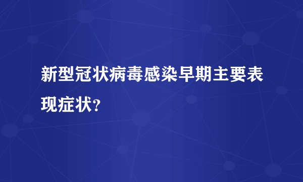 新型冠状病毒感染早期主要表现症状？
