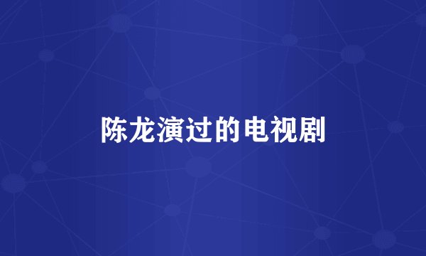 陈龙演过的电视剧