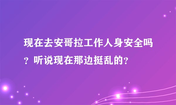 现在去安哥拉工作人身安全吗？听说现在那边挺乱的？