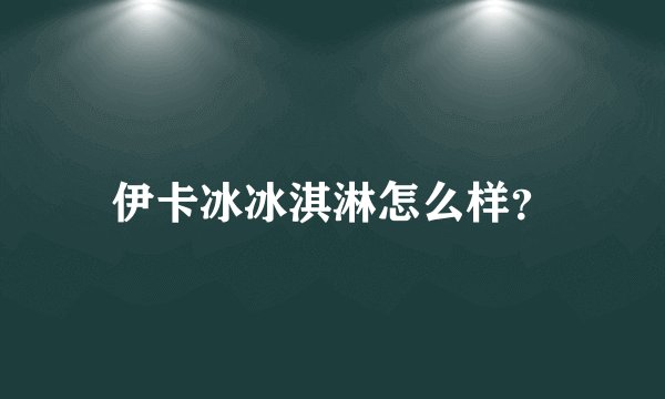 伊卡冰冰淇淋怎么样？