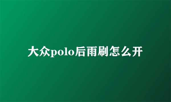 大众polo后雨刷怎么开