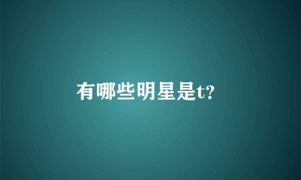 有哪些明星是t？