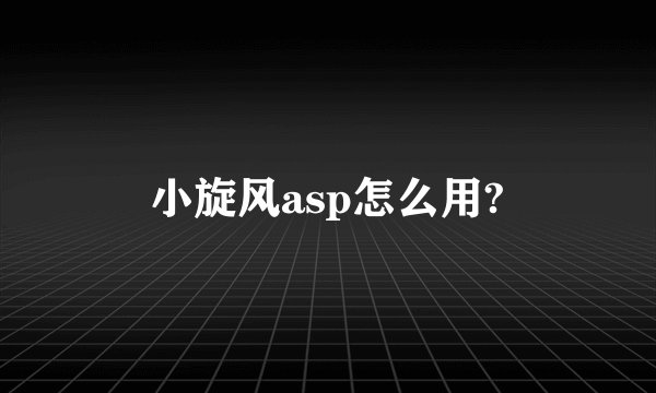 小旋风asp怎么用?