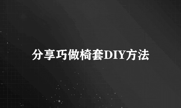 分享巧做椅套DIY方法