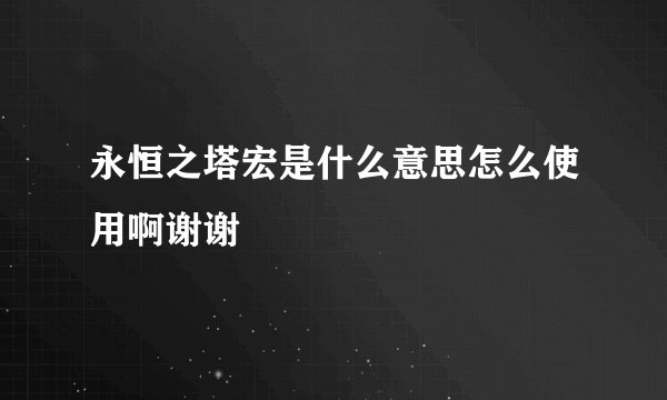 永恒之塔宏是什么意思怎么使用啊谢谢